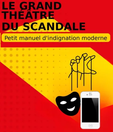 Le grand théâtre du scandale - Petit manuel d'indignation moderne