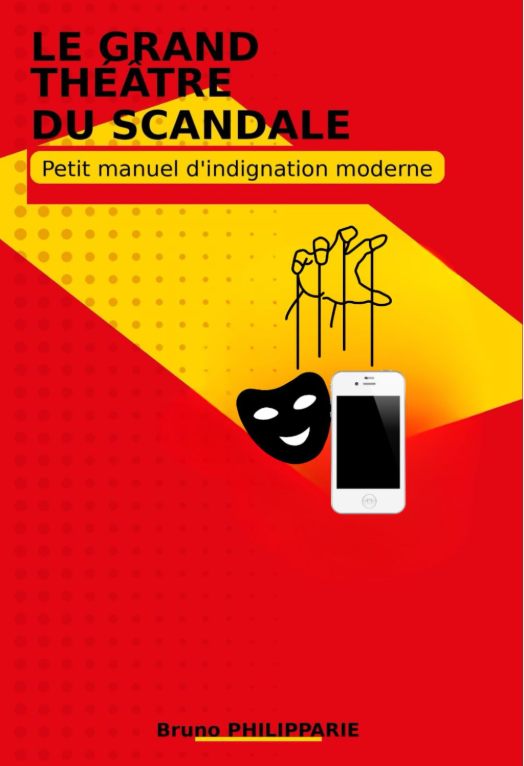 Le grand théâtre du scandale - Petit manuel d'indignation moderne